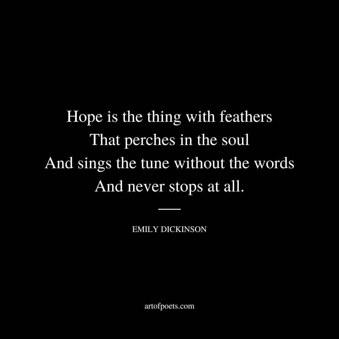 Hope is the thing with feathers That perches in the soul And sings the tune without the words And never stops at all. - Emily Dickinson