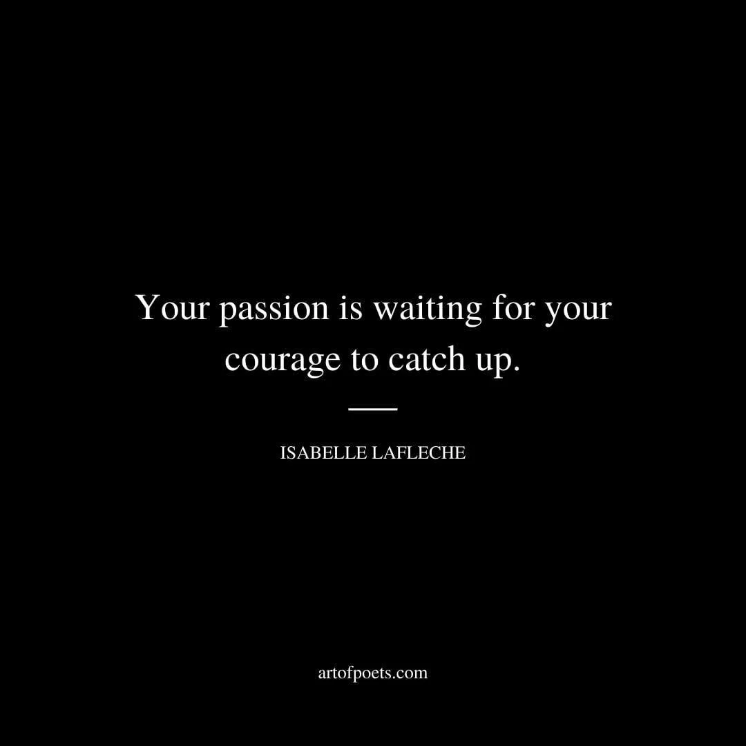 Your passion is waiting for your courage to catch up. - Isabelle Lafleche