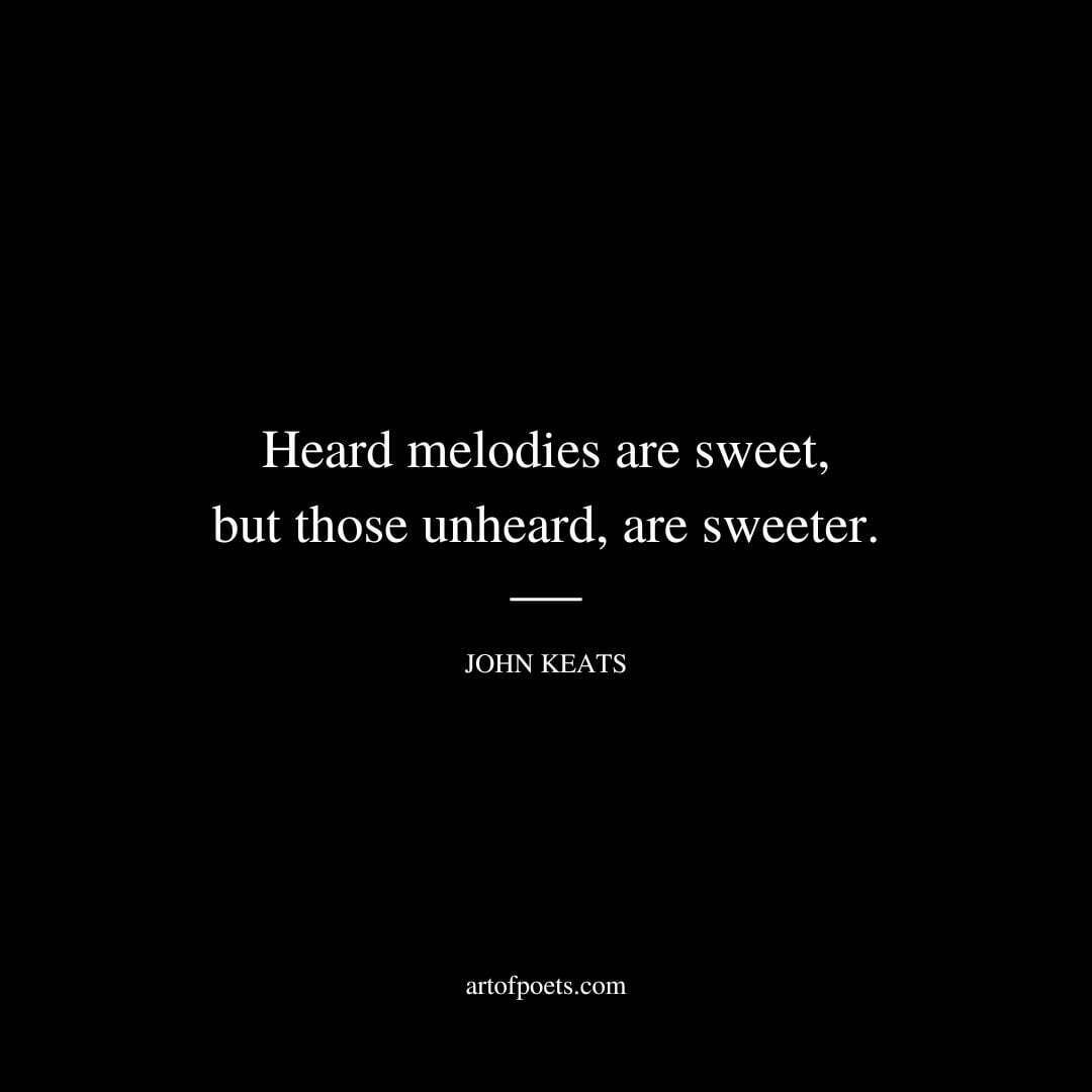 Heard melodies are sweet, but those unheard, are sweeter. - John Keats