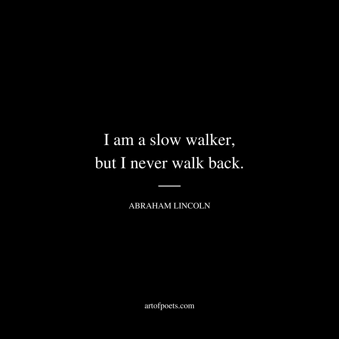 I am a slow walker, but I never walk back. - Abraham Lincoln