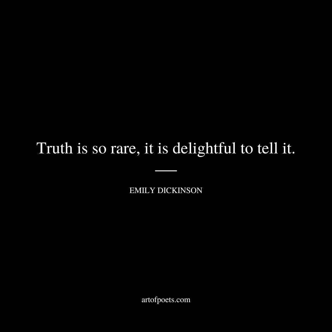 Truth is so rare, it is delightful to tell it. - Emily Dickinson