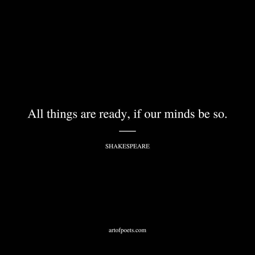 All things are ready, if our minds be so. - William Shakespeare