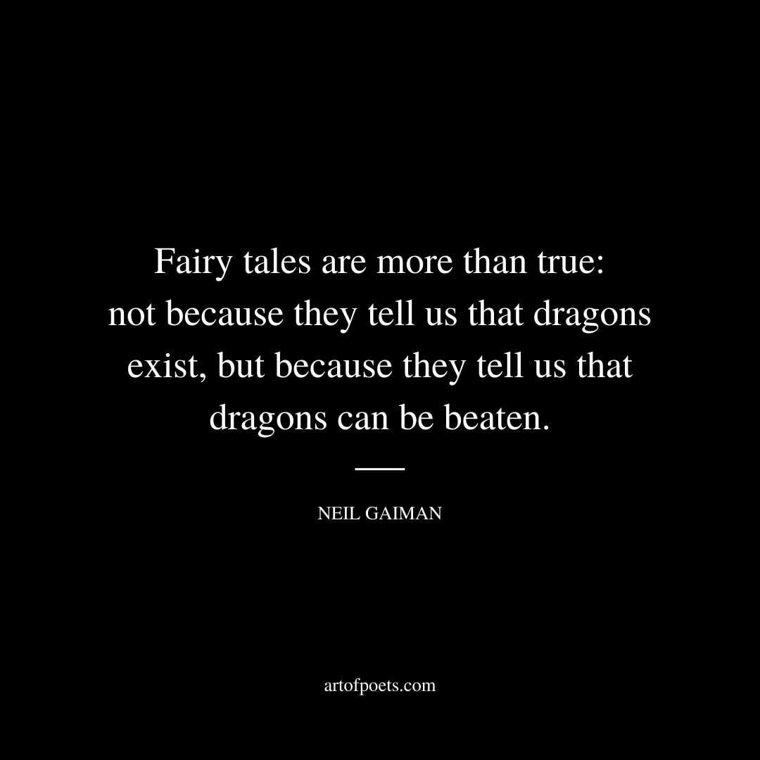 Fairy tales are more than true: not because they tell us that dragons exist, but because they tell us that dragons can be beaten. - Neil Gaiman