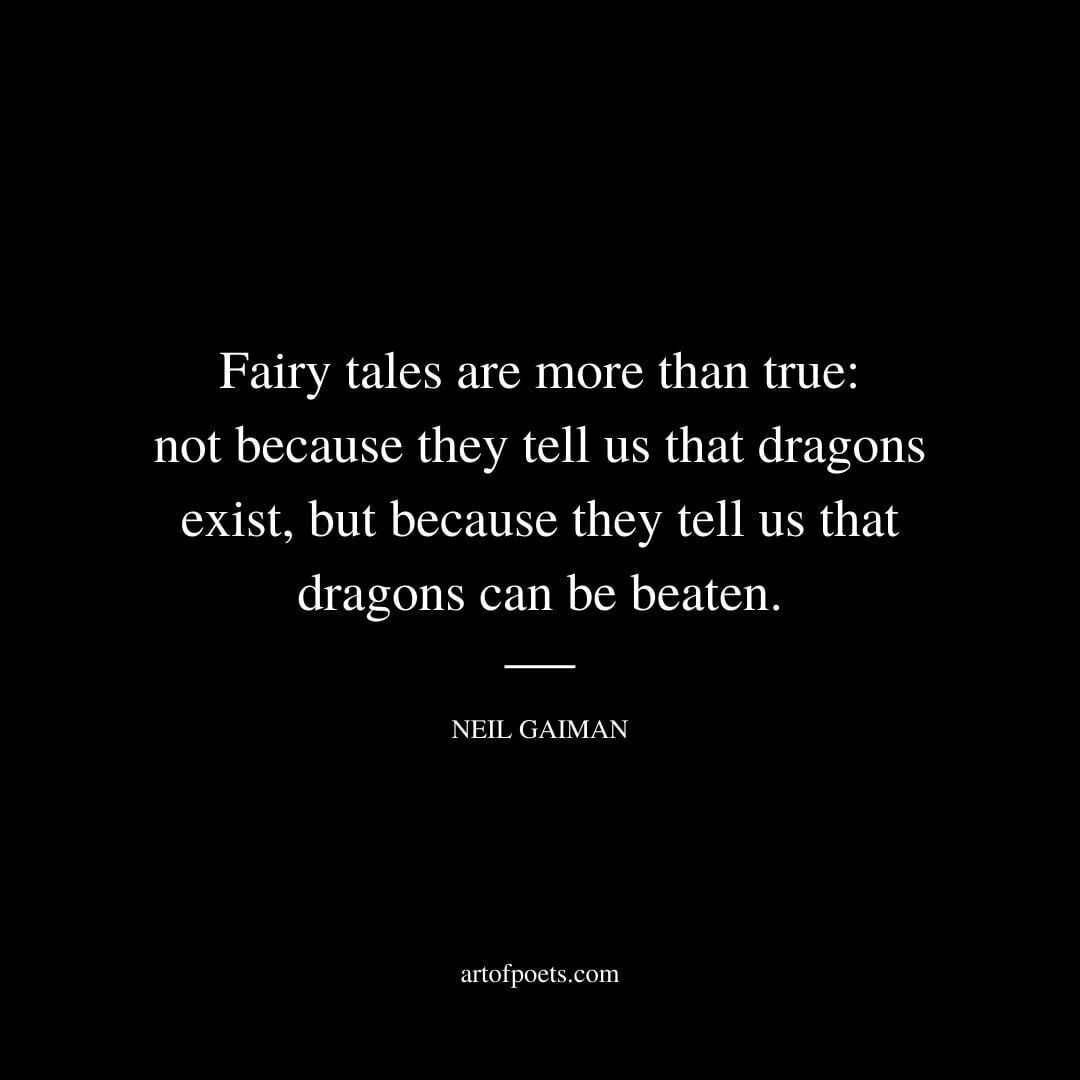 Fairy tales are more than true: not because they tell us that dragons exist, but because they tell us that dragons can be beaten. - Neil Gaiman
