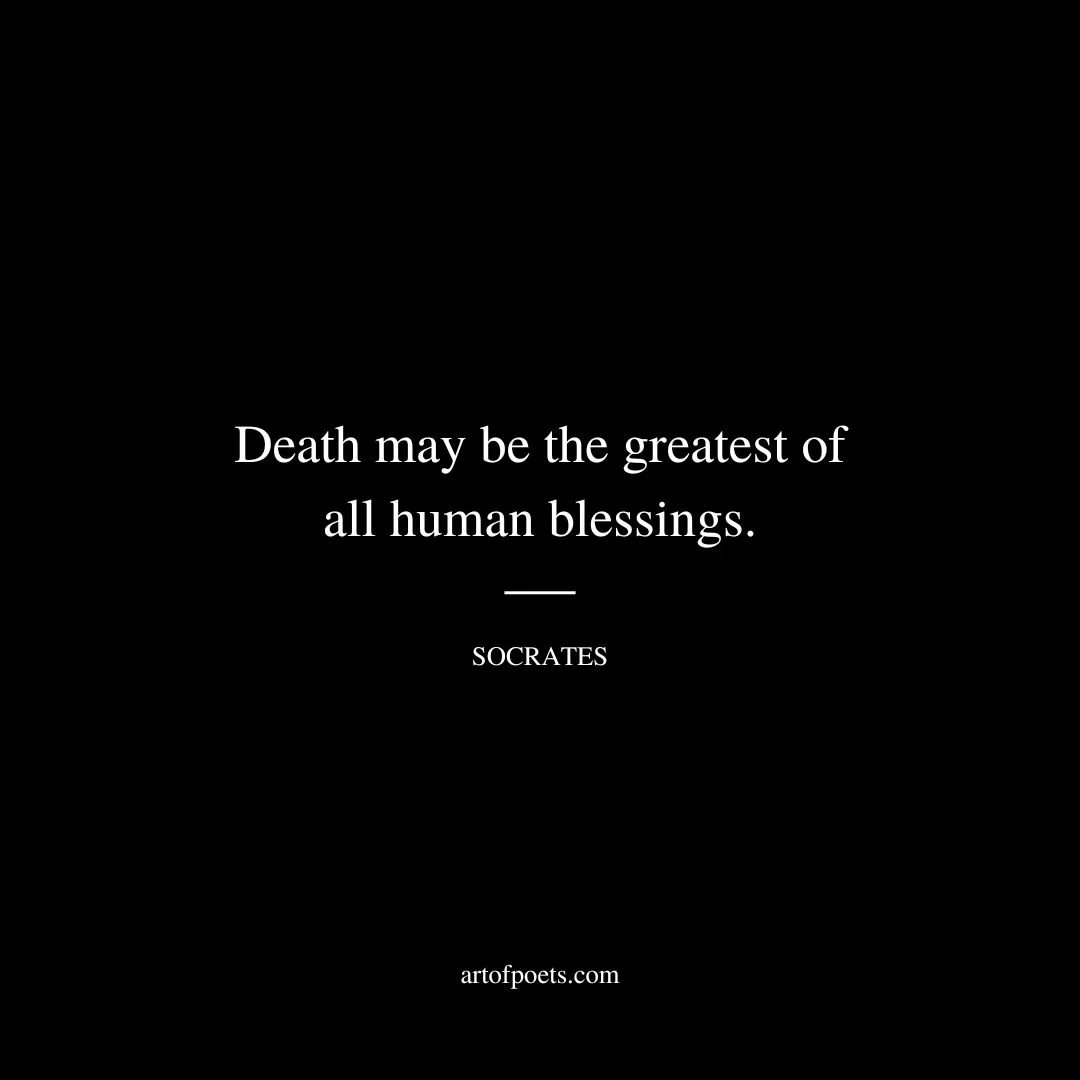 Death may be the greatest of all human blessings. - Socrates
