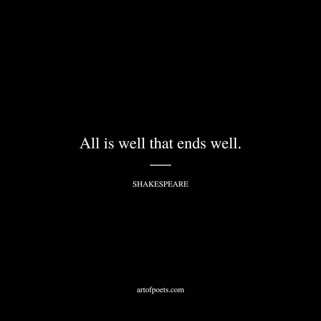 All is well that ends well. - William Shakespeare