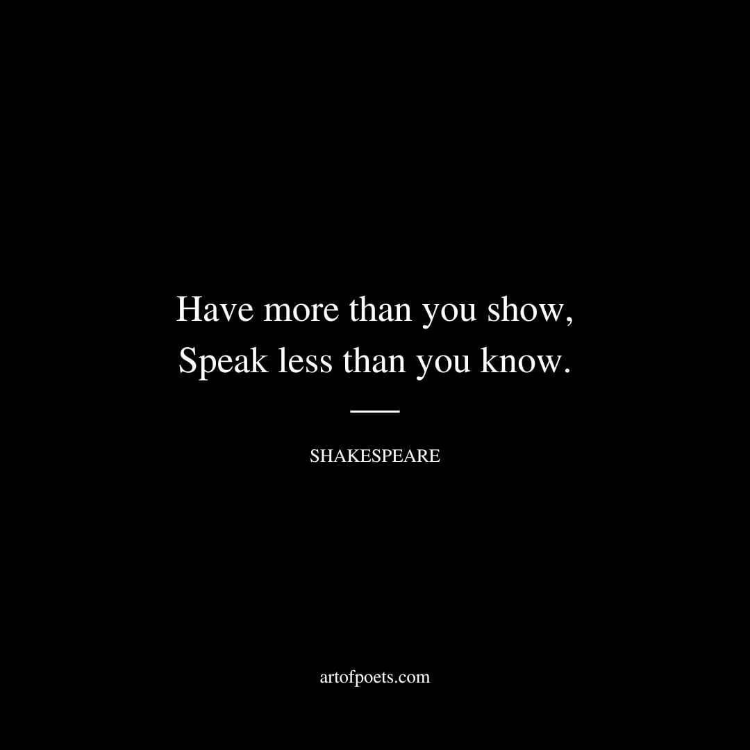 Have more than you show, Speak less than you know. - William Shakespeare
