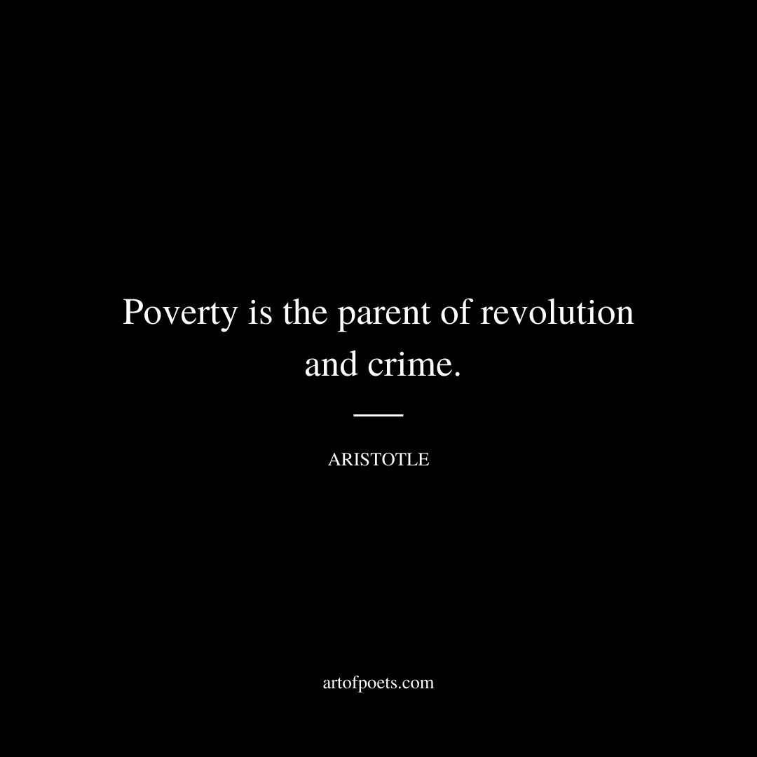 Poverty is the parent of revolution and crime. - Aristotle