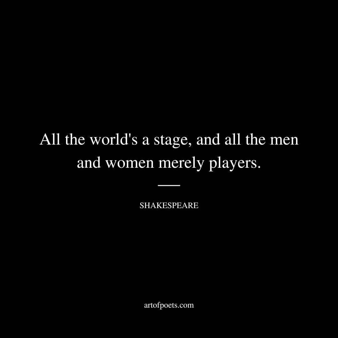 All the world's a stage, and all the men and women merely players. - William Shakespeare