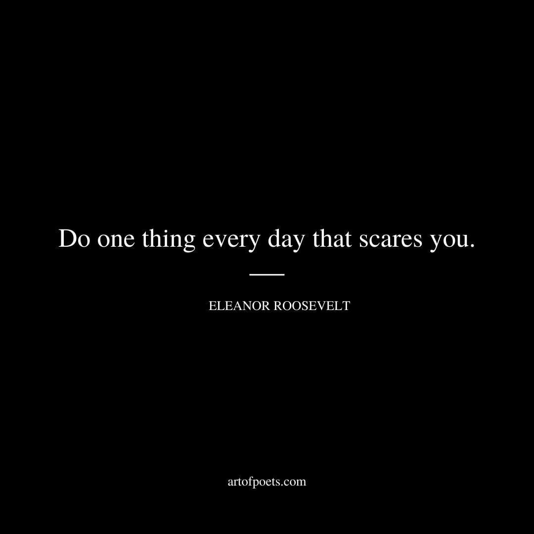 Do one thing every day that scares you. - Eleanor Roosevelt