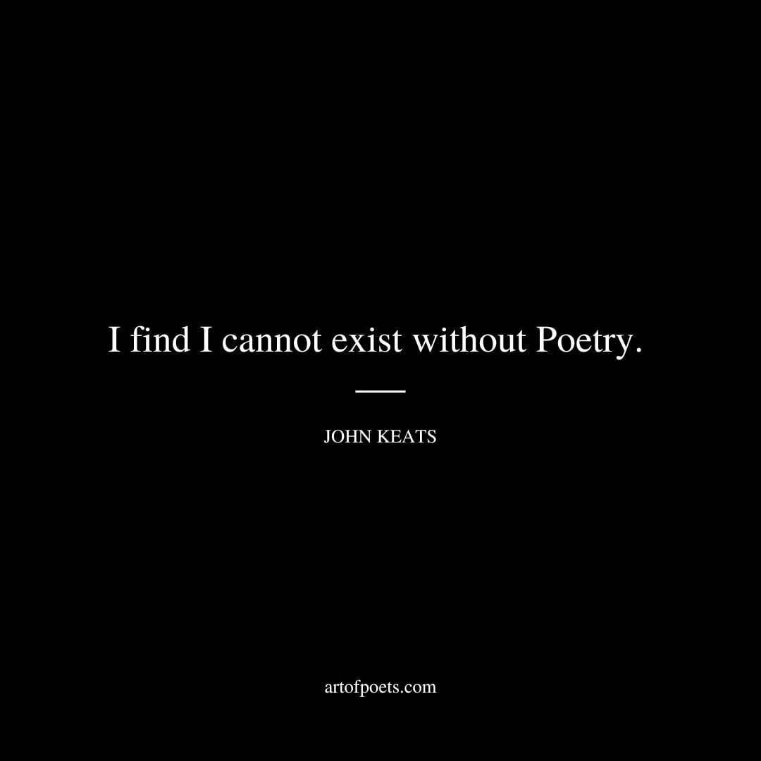 I find I cannot exist without Poetry. -John Keats