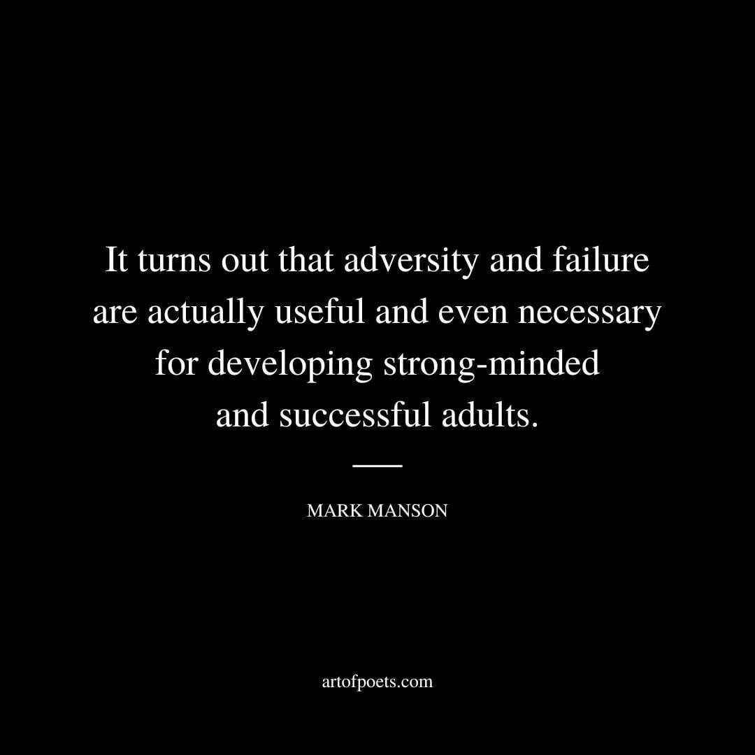 It turns out that adversity and failure are actually useful and even necessary for developing strong-minded and successful adults. - Mark Manson