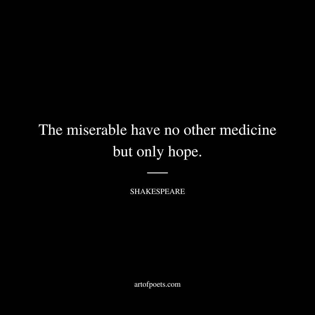 The miserable have no other medicine but only hope. - William Shakespeare