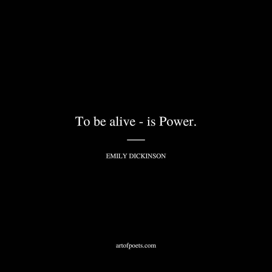 To be alive - is Power. - Emily Dickinson