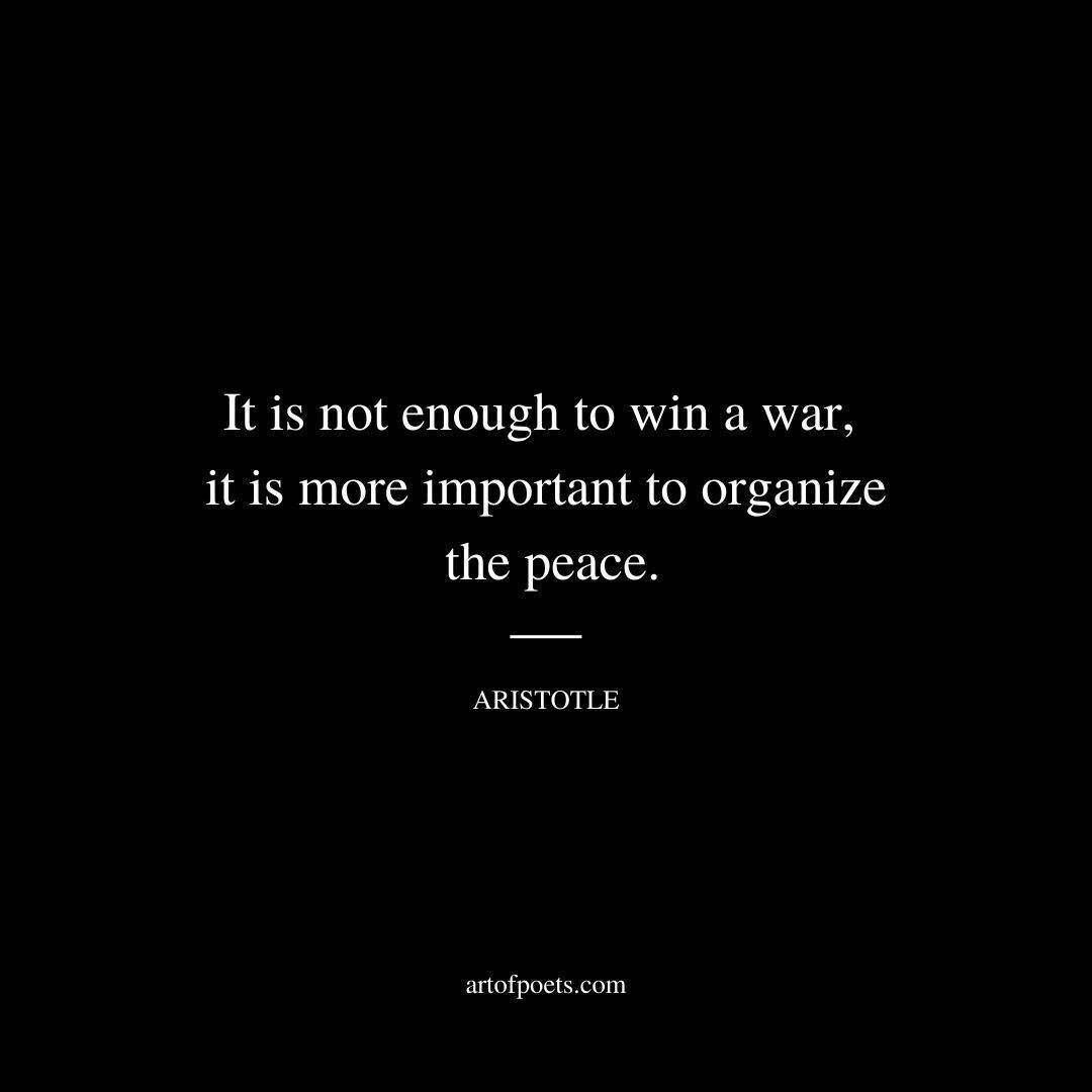 It is not enough to win a war; it is more important to organize the peace. - Aristotle