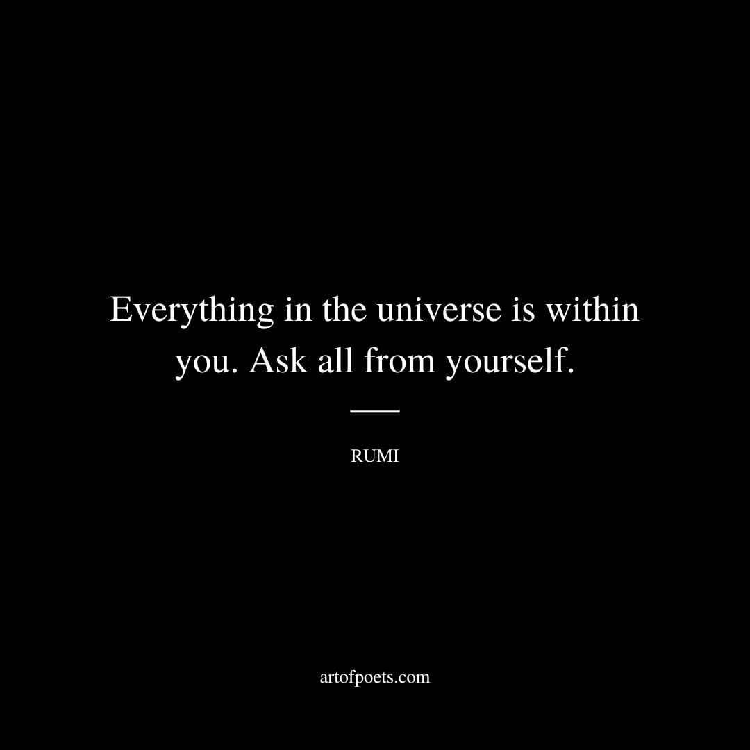 Everything in the universe is within you. Ask all from yourself. - Rumi