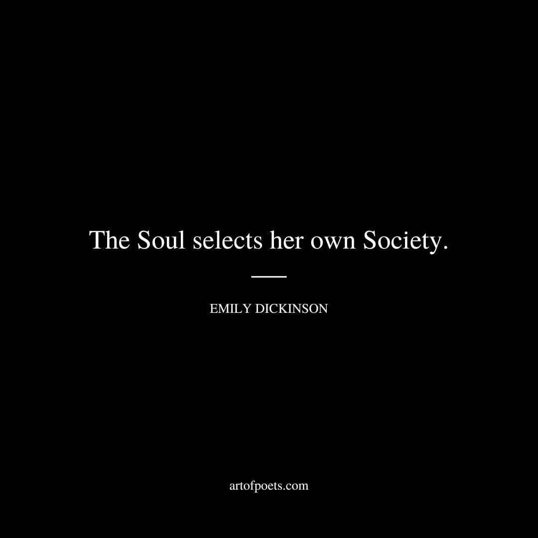 The Soul selects her own Society. - Emily Dickinson