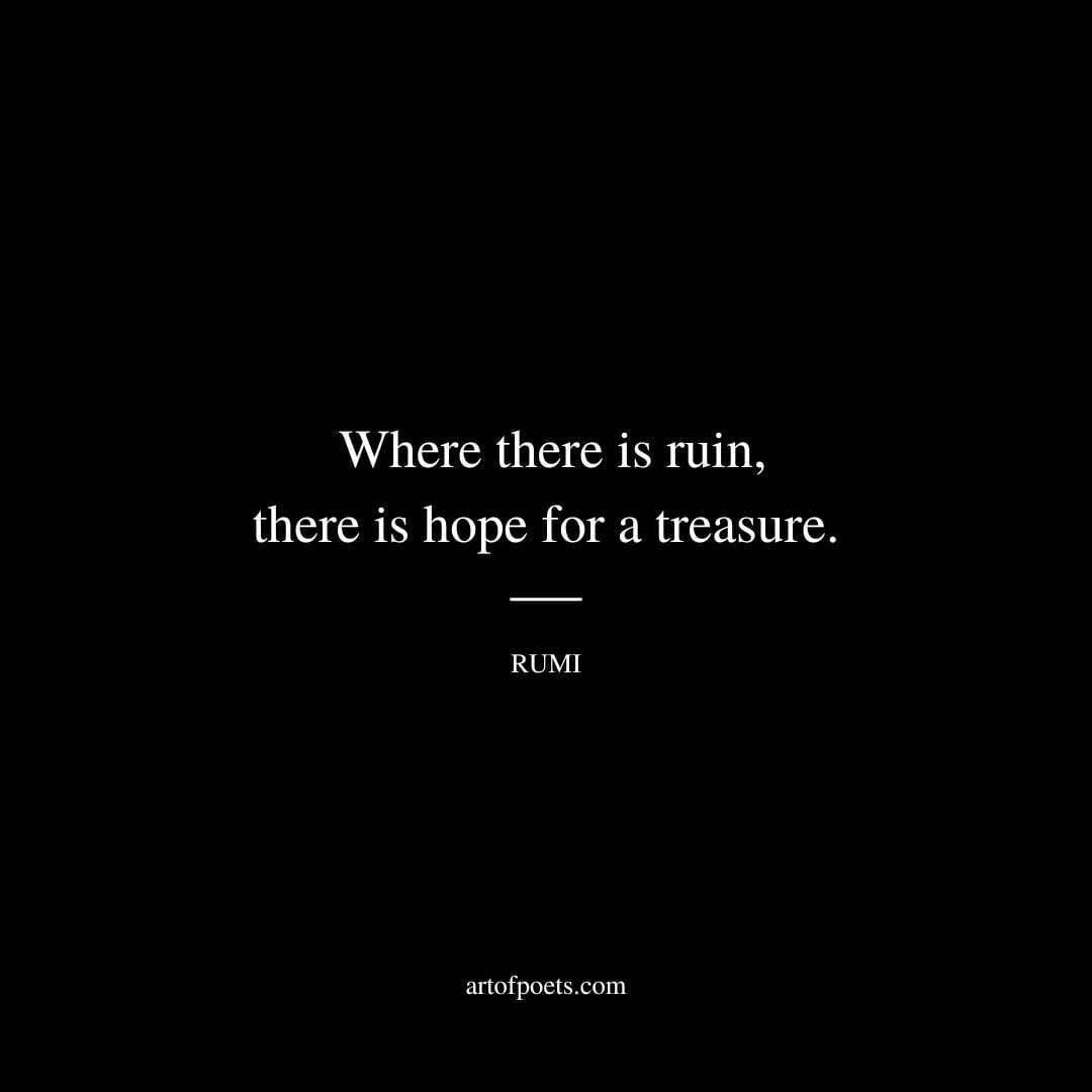 Where there is ruin, there is hope for a treasure. - Rumi