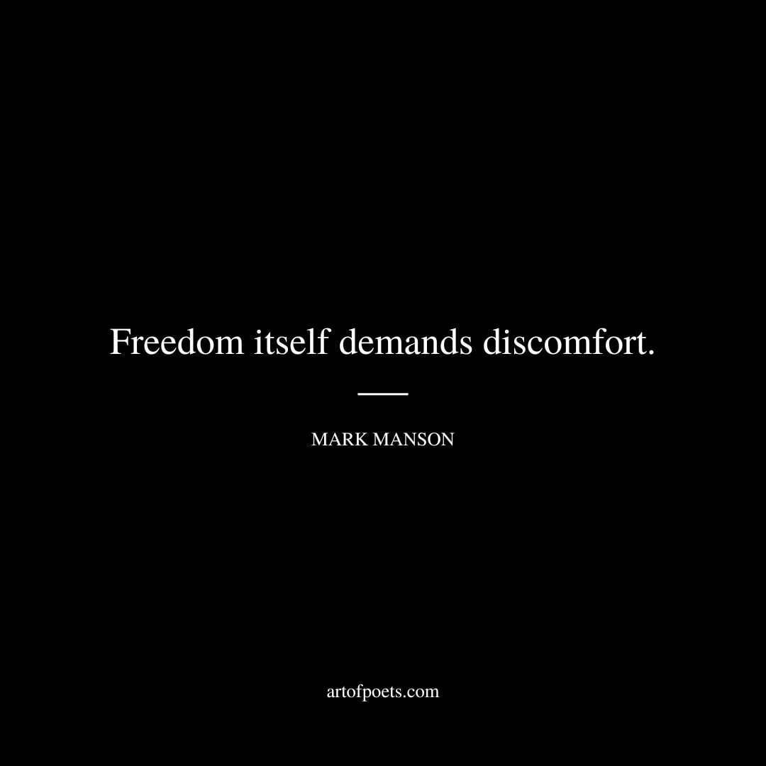 Freedom itself demands discomfort. - Mark Manson
