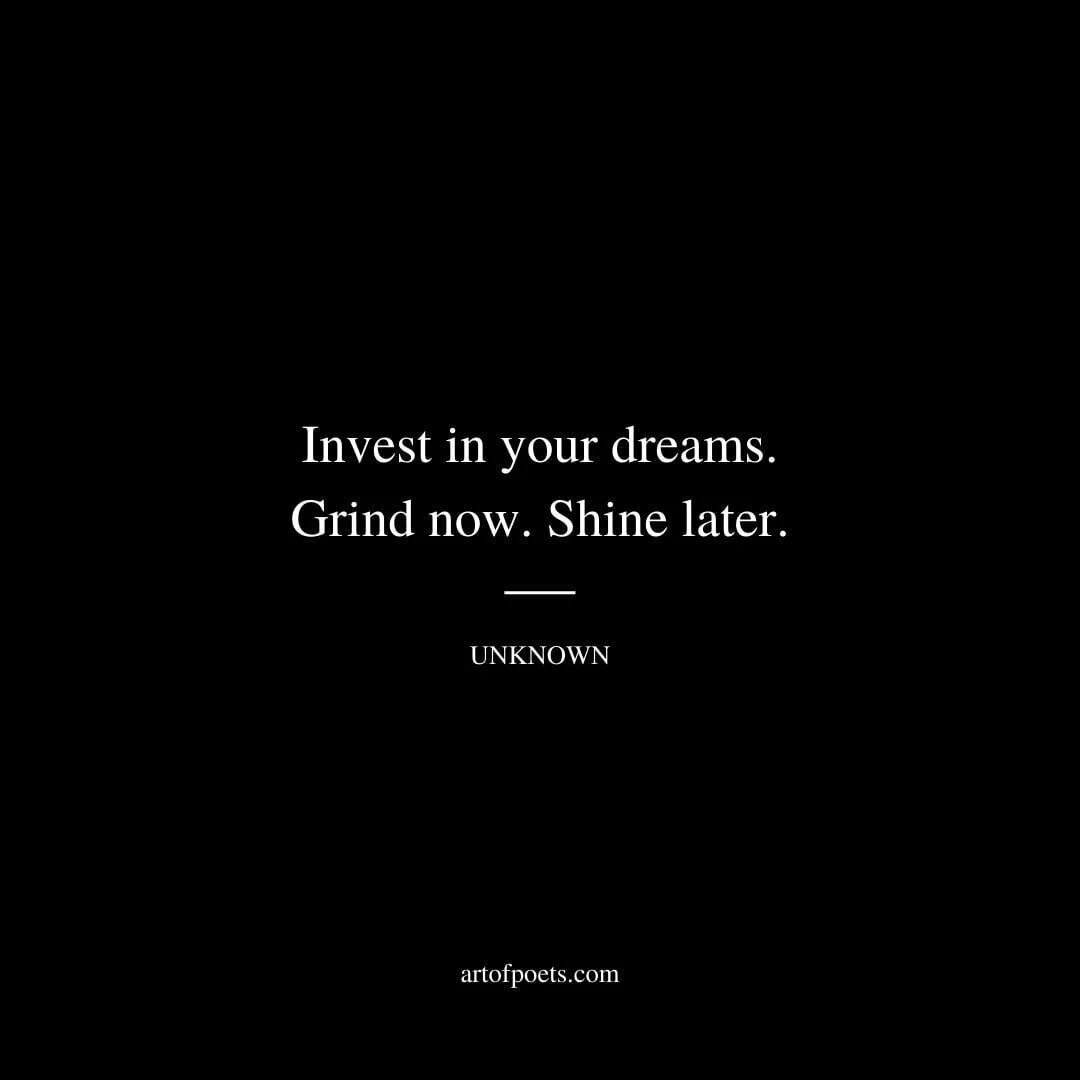 Invest in your dreams. Grind now. Shine later. - Unknown