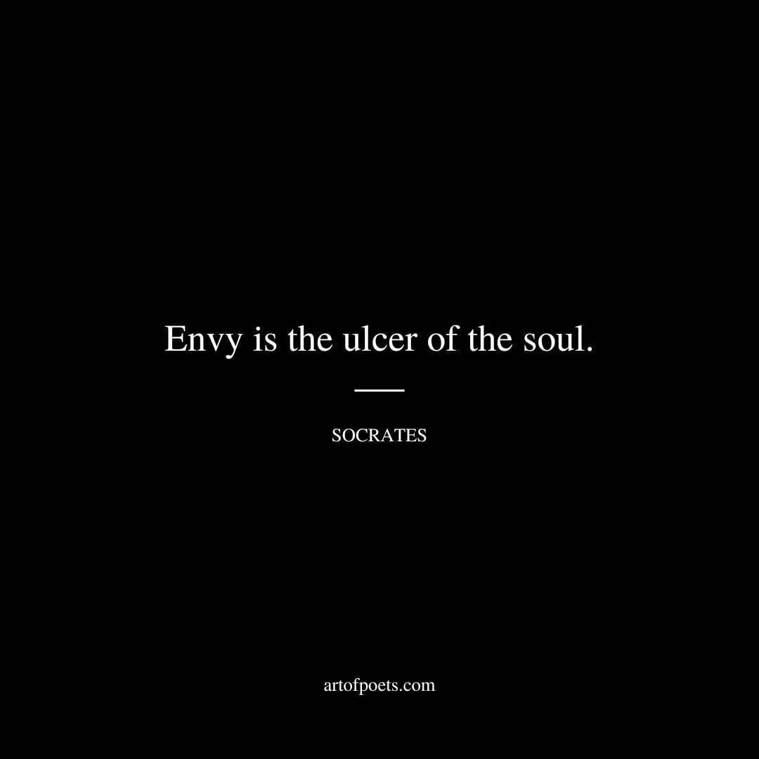 Envy is the ulcer of the soul. - Socrates