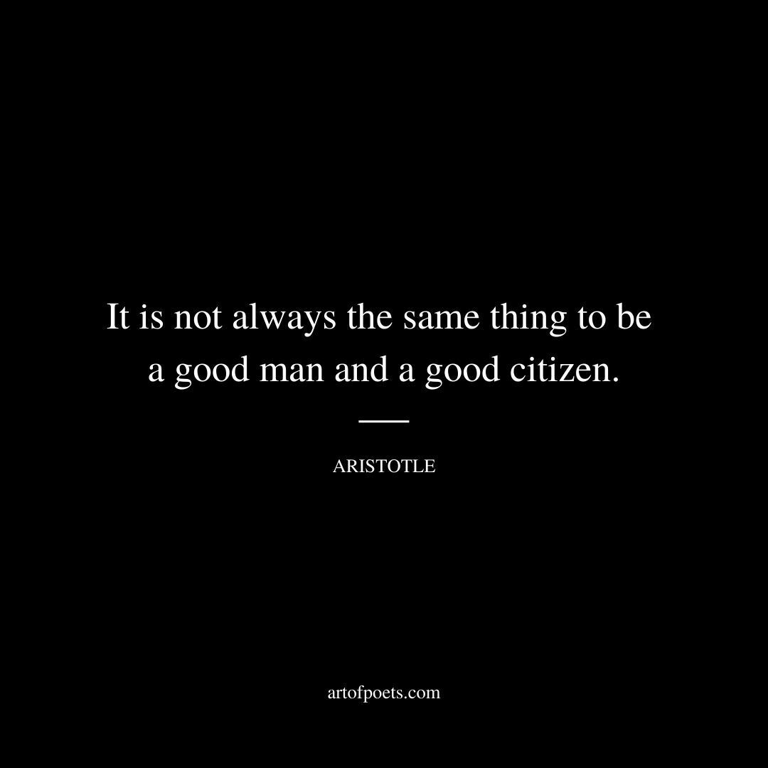 It is not always the same thing to be a good man and a good citizen. - Aristotle