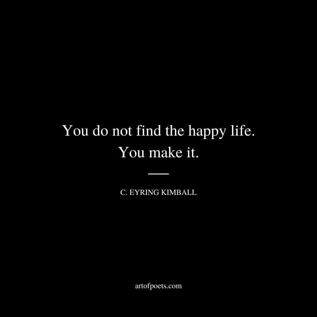 You do not find the happy life. You make it. - Camilla Eyring Kimball