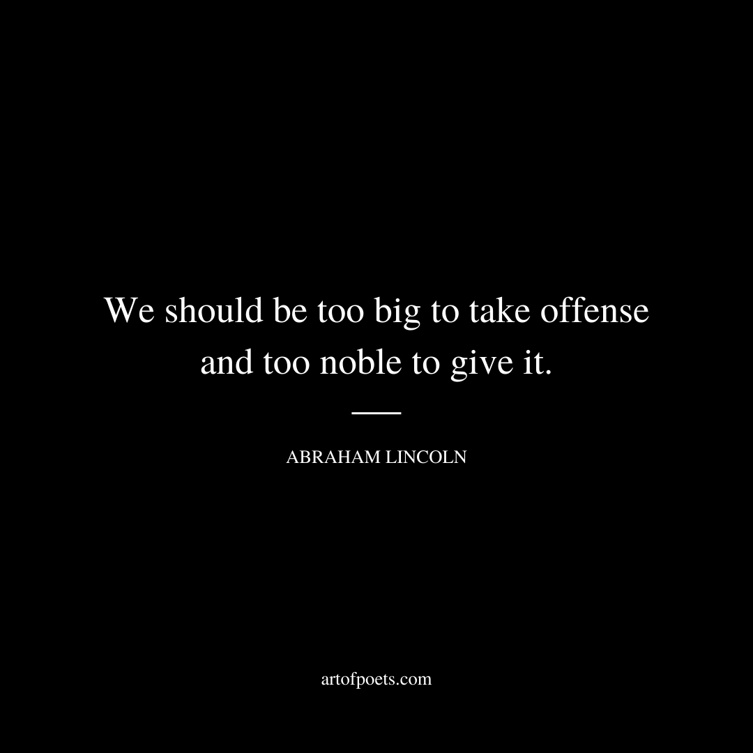 We should be too big to take offense and too noble to give it. - Abraham Lincoln
