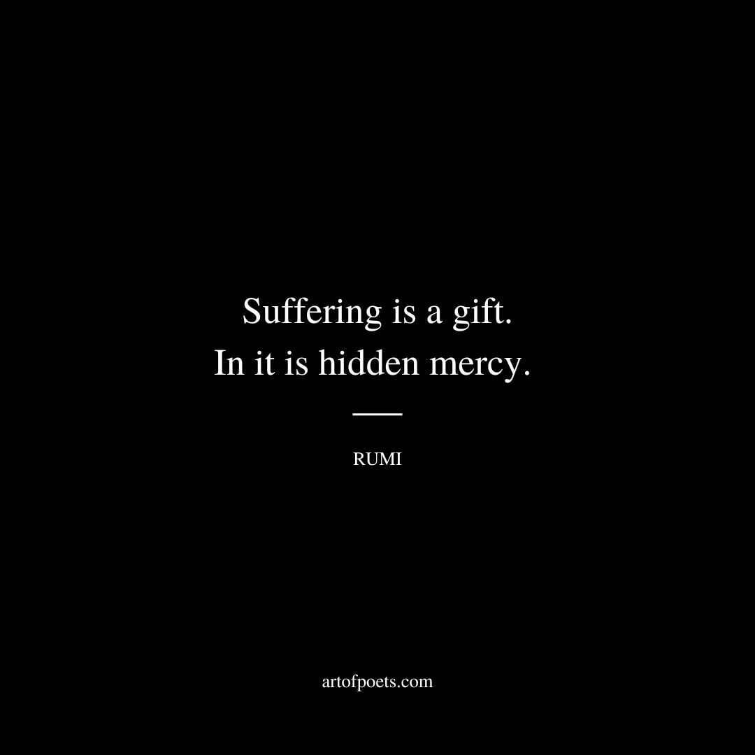 Suffering is a gift. In it is hidden mercy. - Rumi