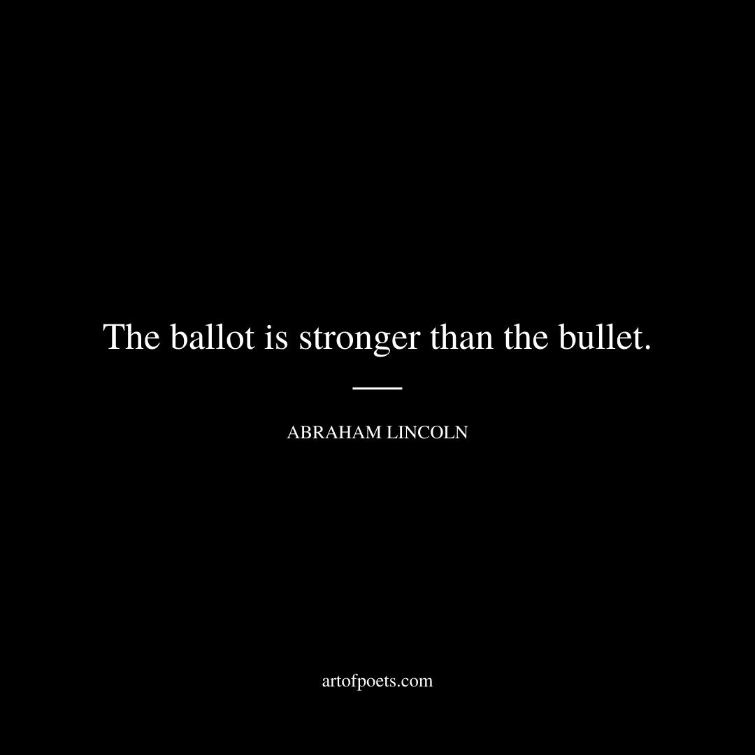 The ballot is stronger than the bullet. - Abraham Lincoln