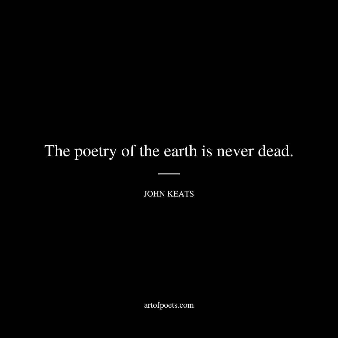 The poetry of the earth is never dead. - John Keats
