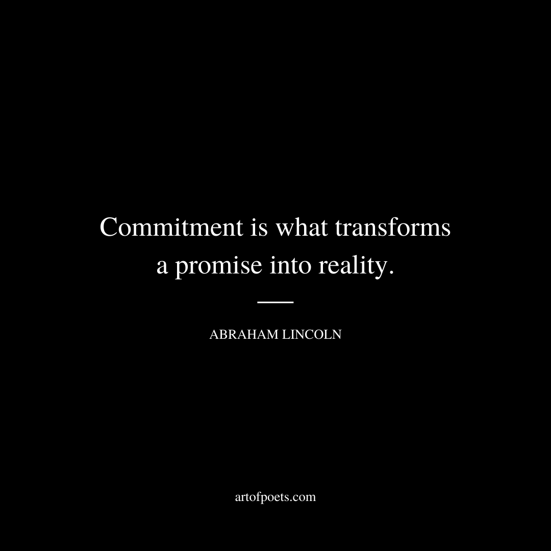 Commitment is what transforms a promise into reality. - Abraham Lincoln