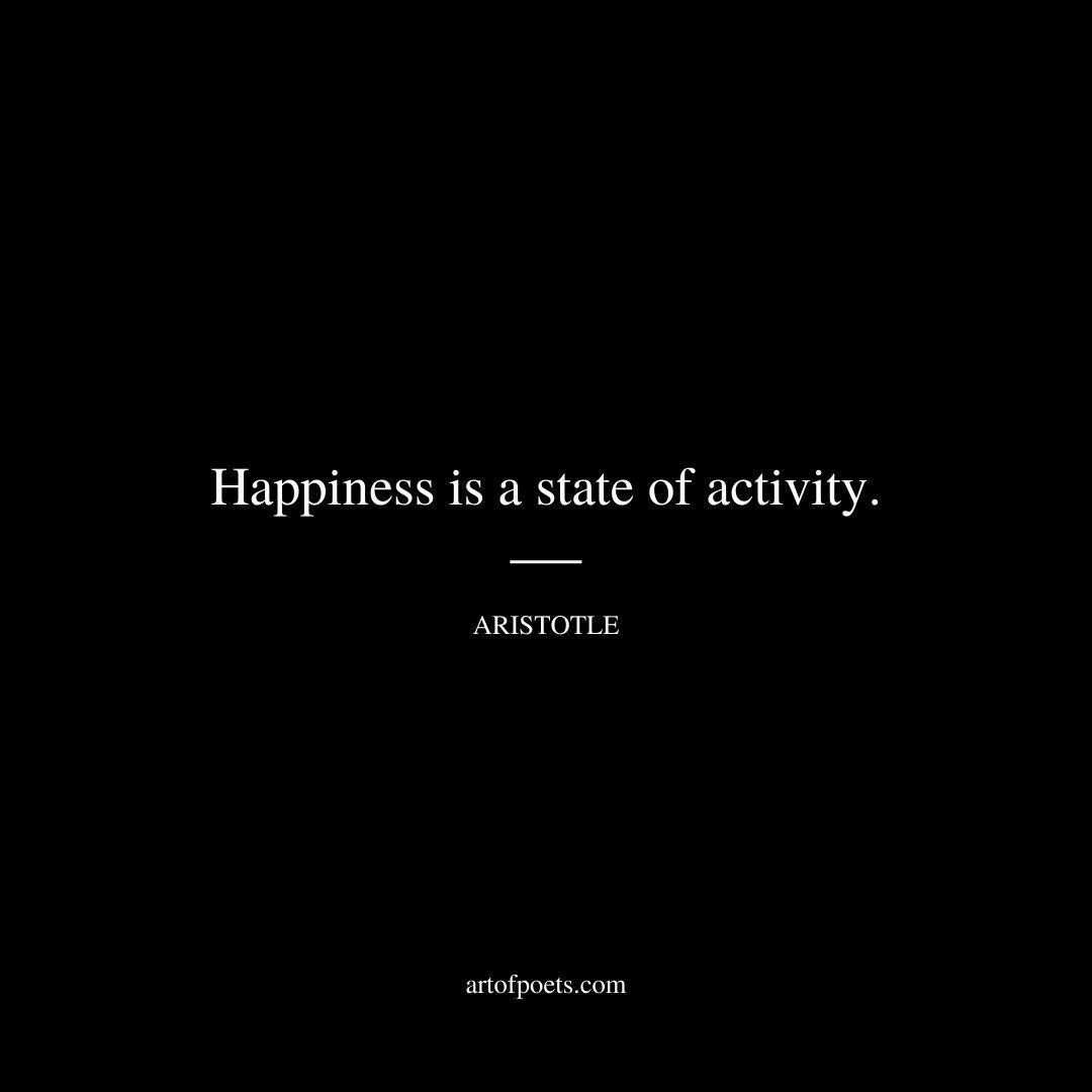 Happiness is a state of activity. - Aristotle