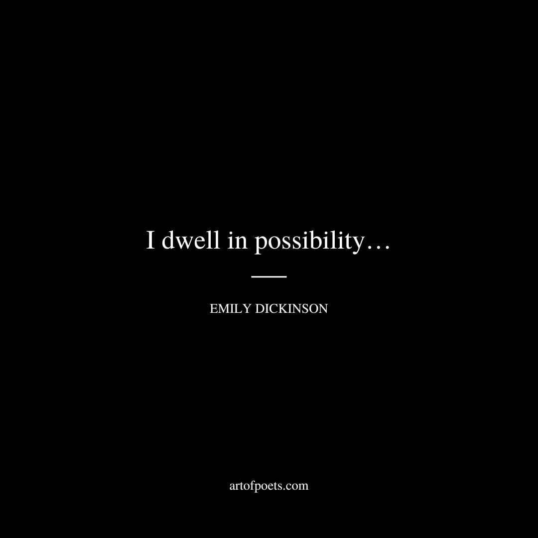 I dwell in possibility… - Emily Dickinson