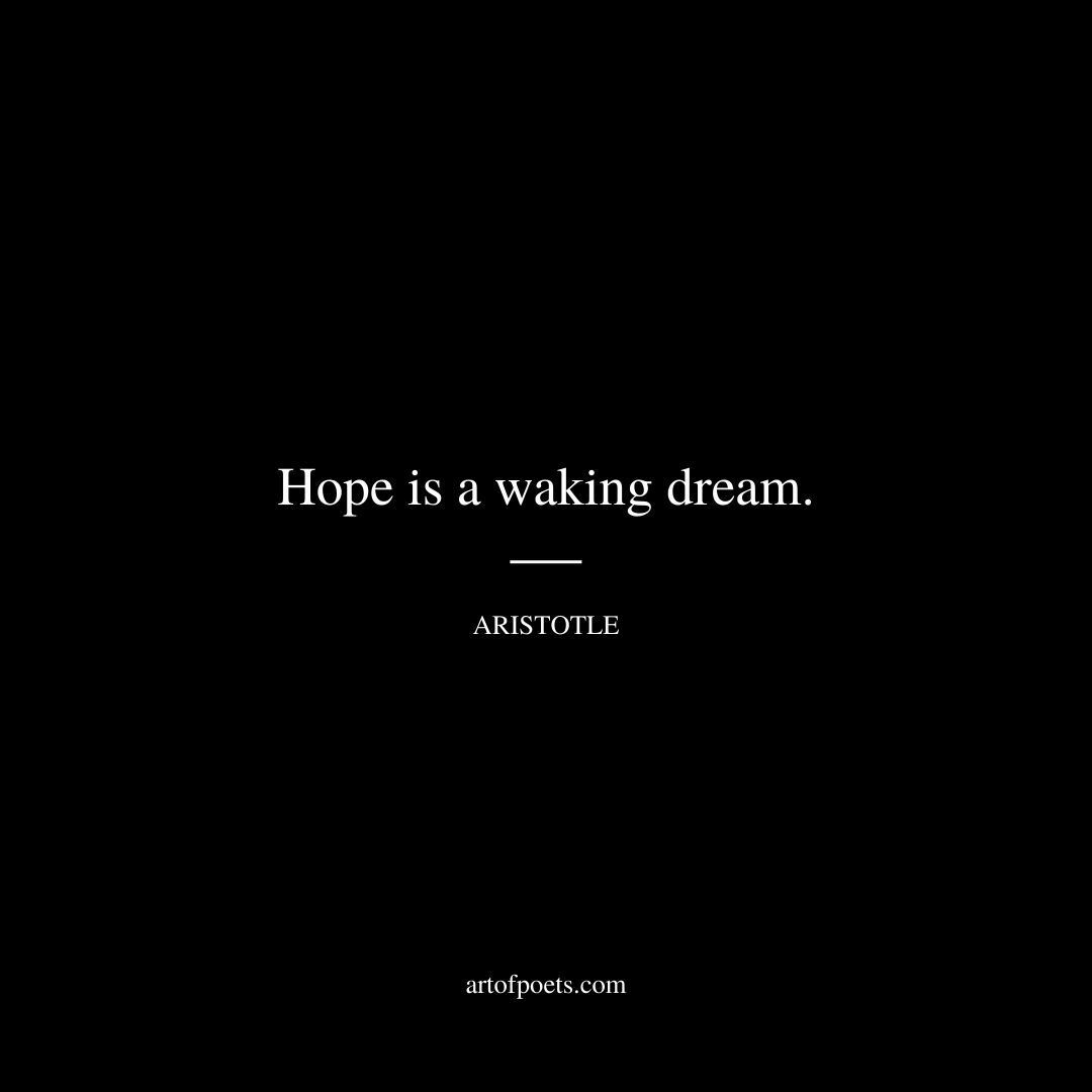 Hope is a waking dream. - Aristotle