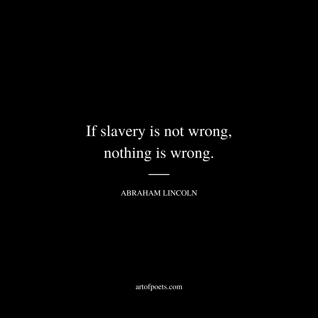 If slavery is not wrong, nothing is wrong. - Abraham Lincoln