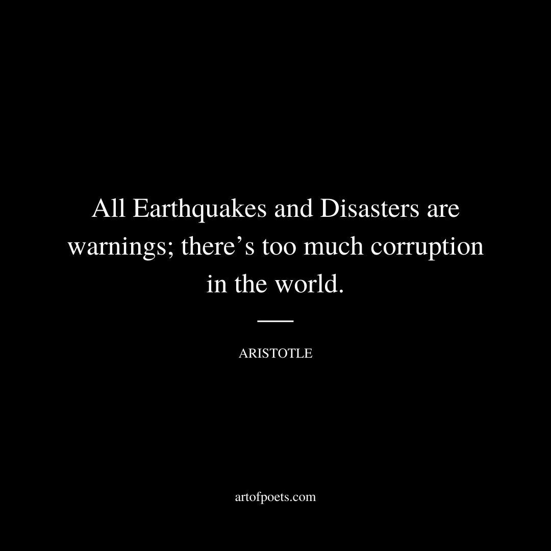 All Earthquakes and Disasters are warnings; there’s too much corruption in the world. - Aristotle