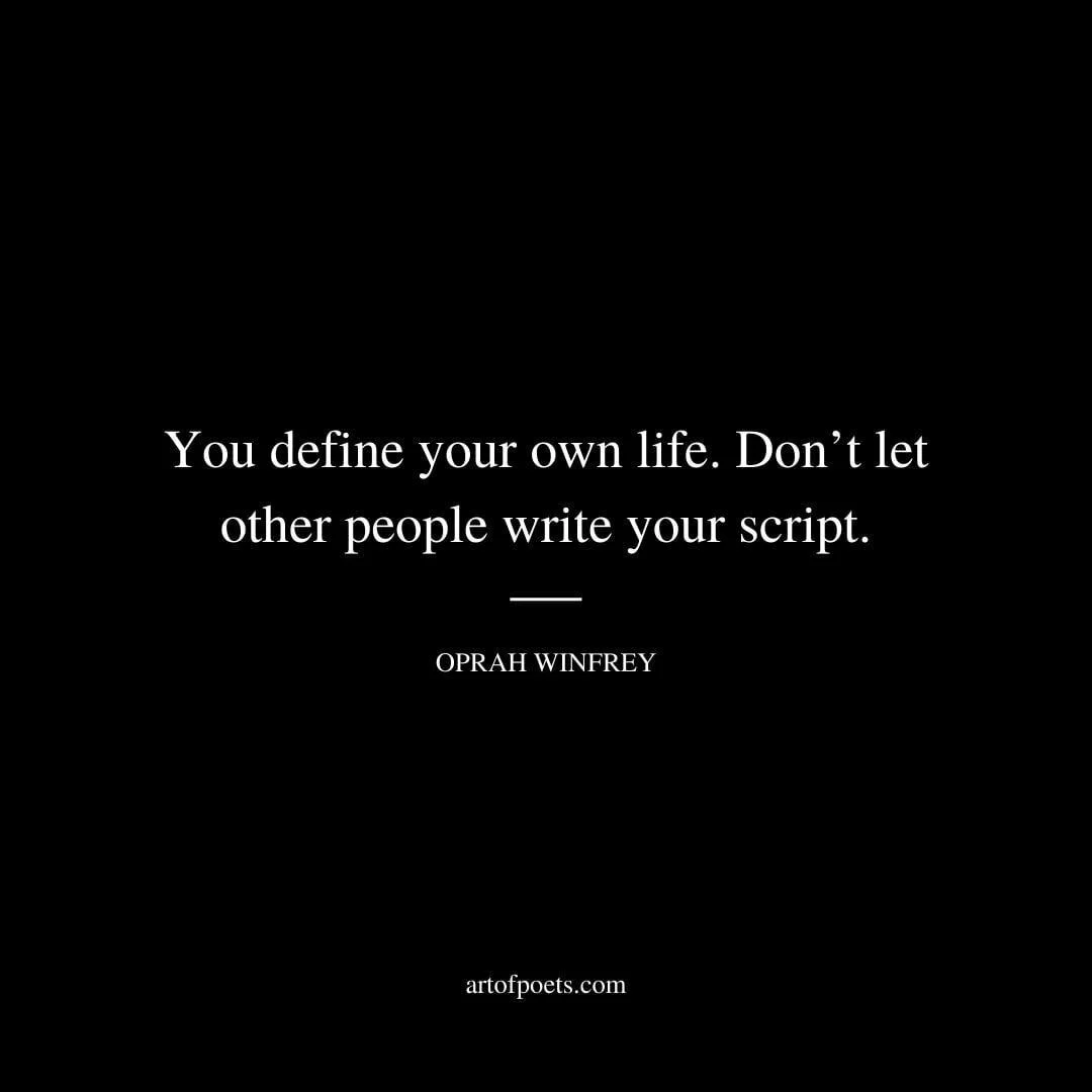 You define your own life. Don’t let other people write your script. - Oprah Winfrey