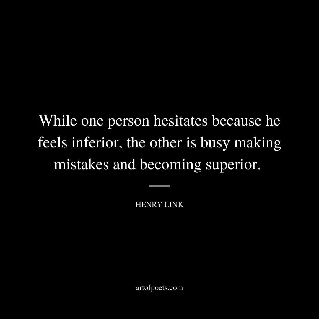 While one person hesitates because he feels inferior, the other is busy making mistakes and becoming superior. - Henry Link