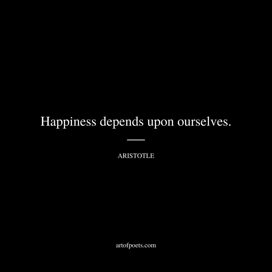 Happiness depends upon ourselves. -Aristotle