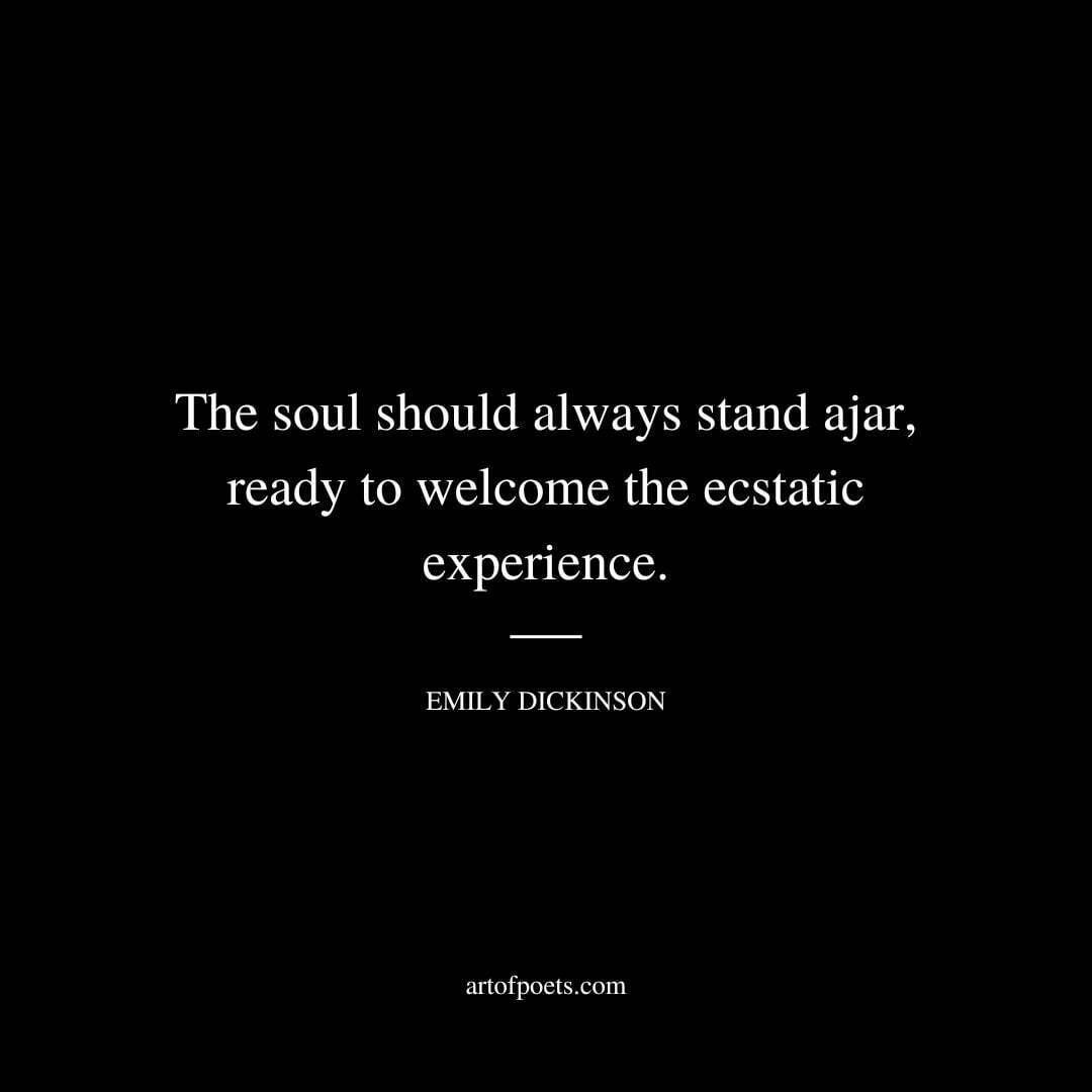 The soul should always stand ajar, ready to welcome the ecstatic experience. - Emily Dickinson