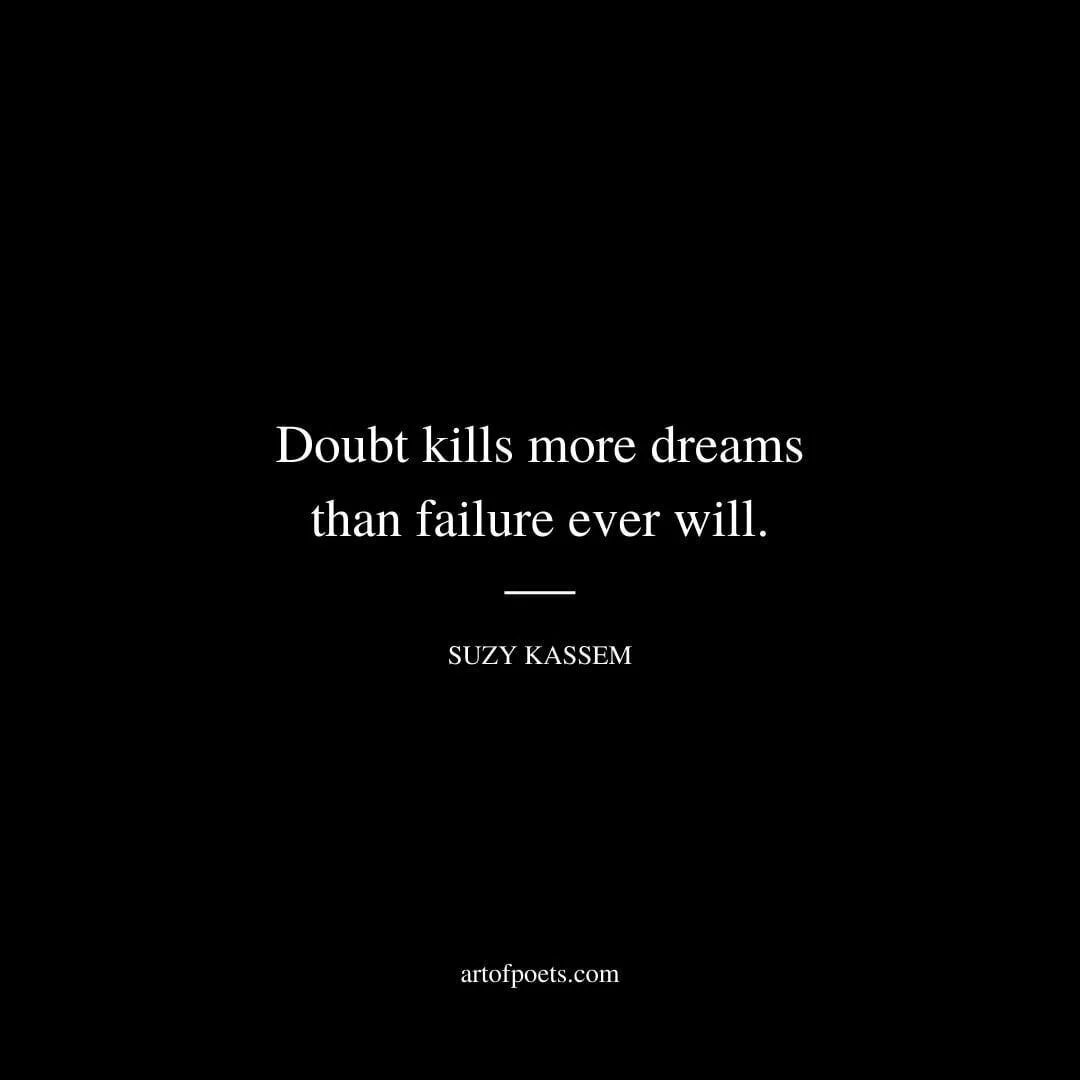Doubt kills more dreams than failure ever will. - Suzy Kassem