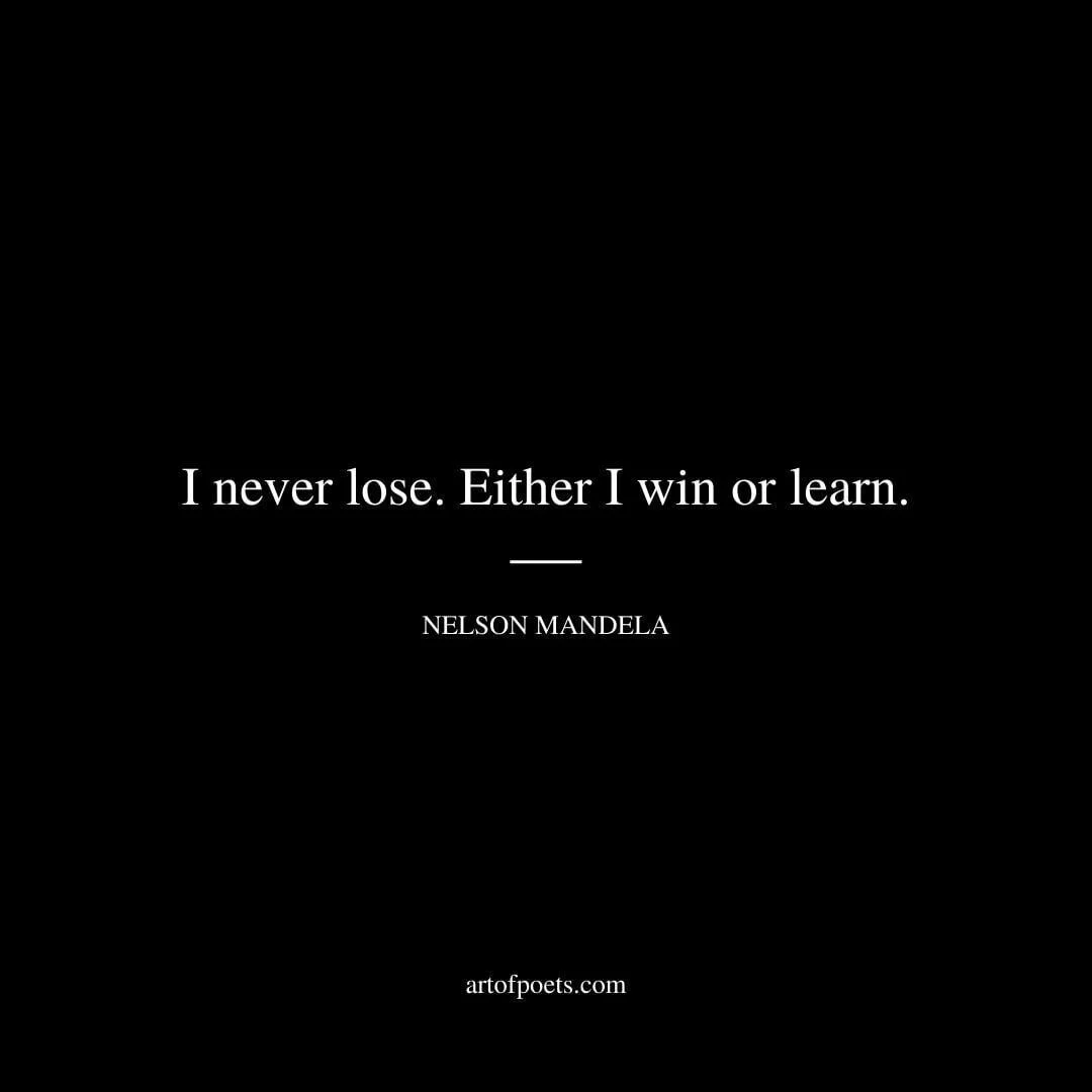 I never lose. Either I win or learn. - Nelson Mandela