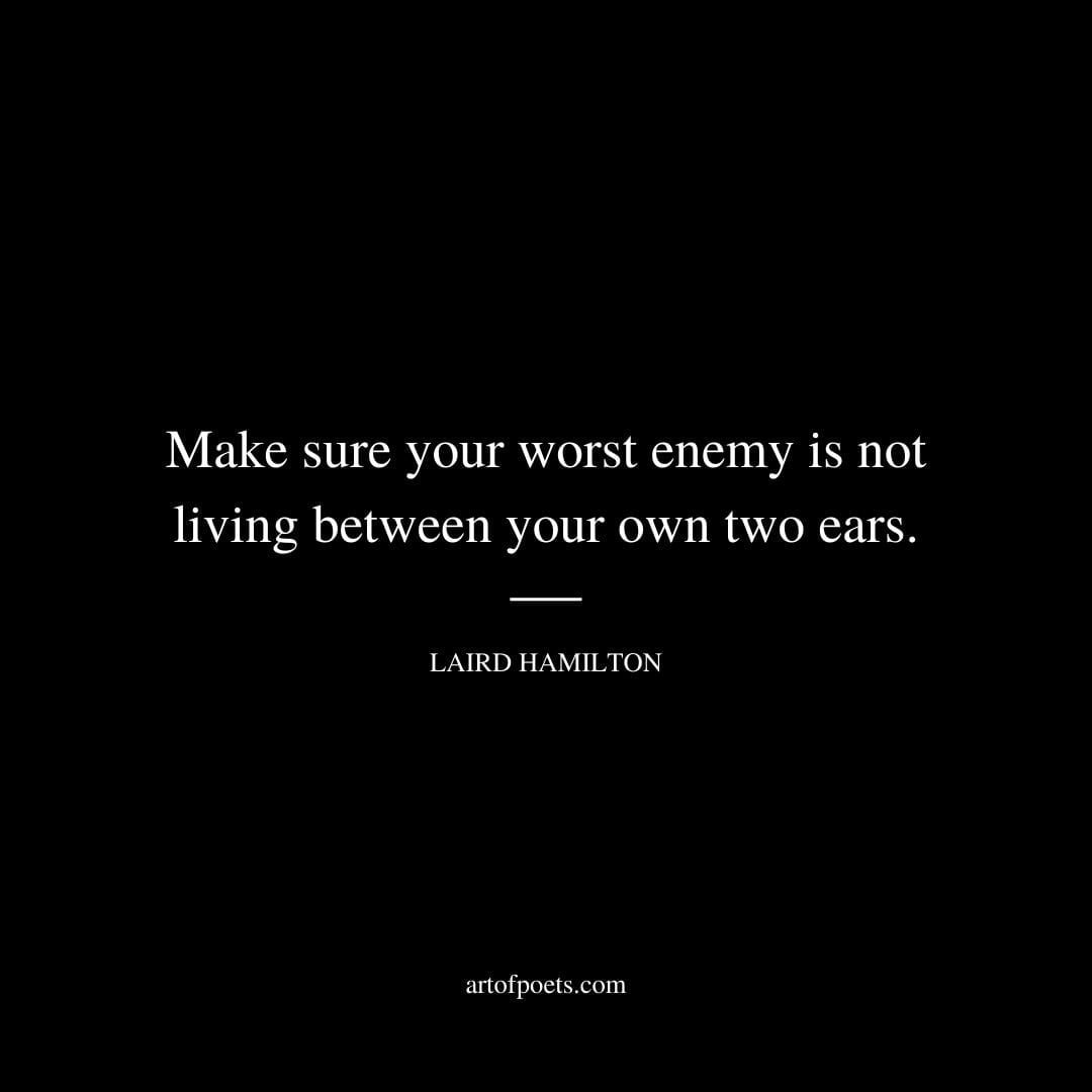 Make sure your worst enemy is not living between your own two ears…