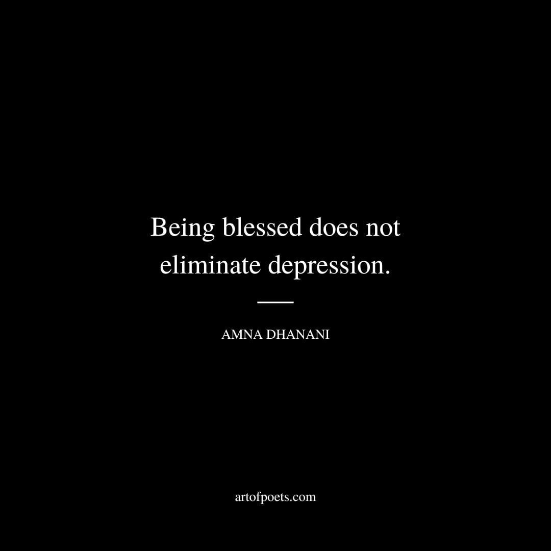 Being blessed does not eliminate depression. – Amna Dhanani