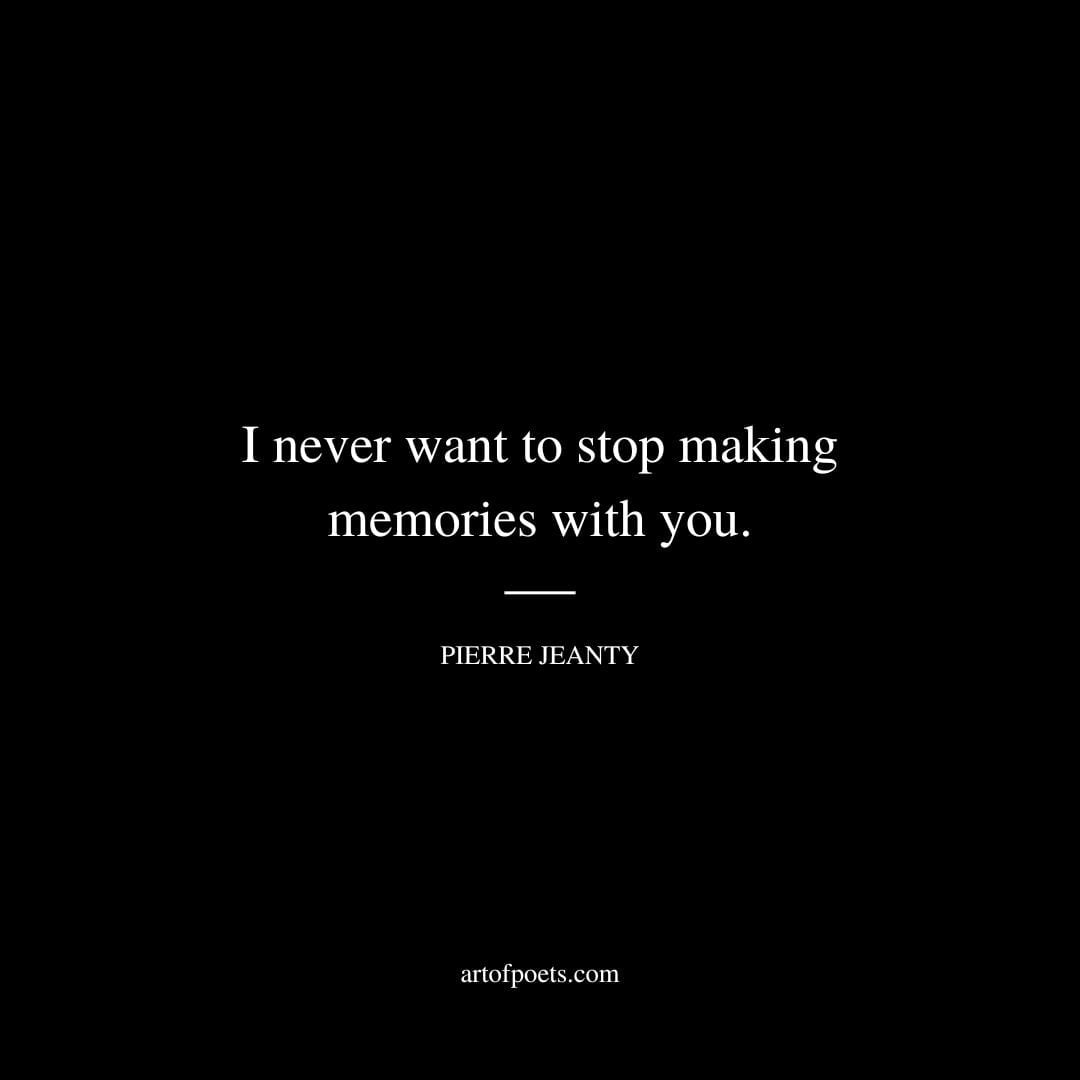 I never want to stop making memories with you. Pierre Jeanty