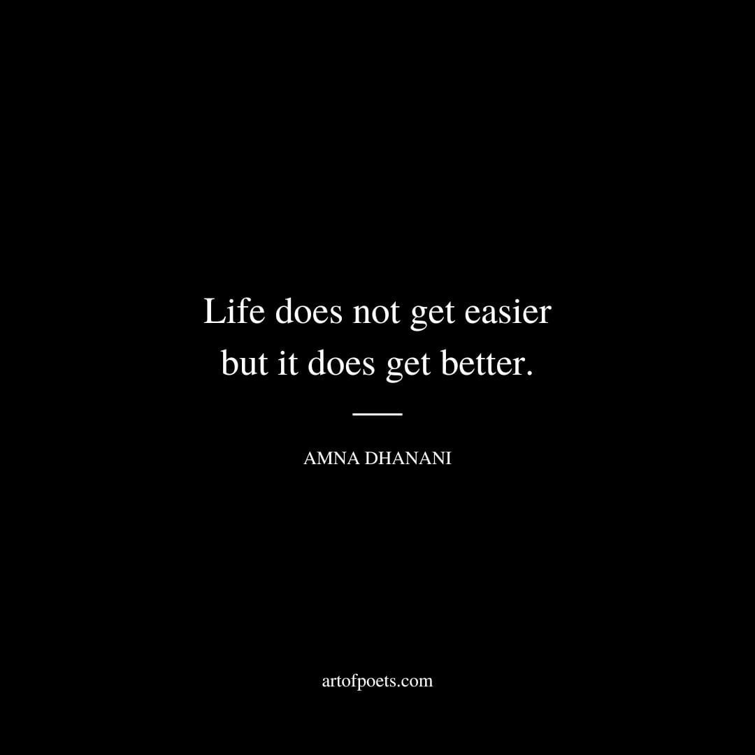Life does not get easier but it does get better. Amna Dhanani