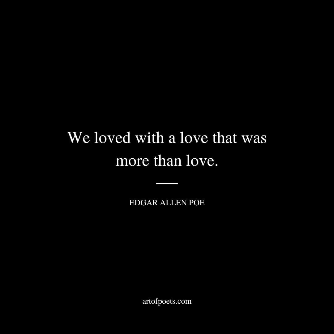 We loved with a love that was more than love. Edgar Allen Poe