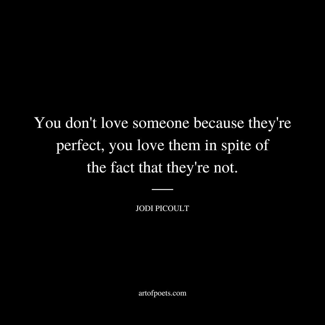 You dont love someone because theyre perfect you love them in spite of the fact that theyre not. Jodi Picoult