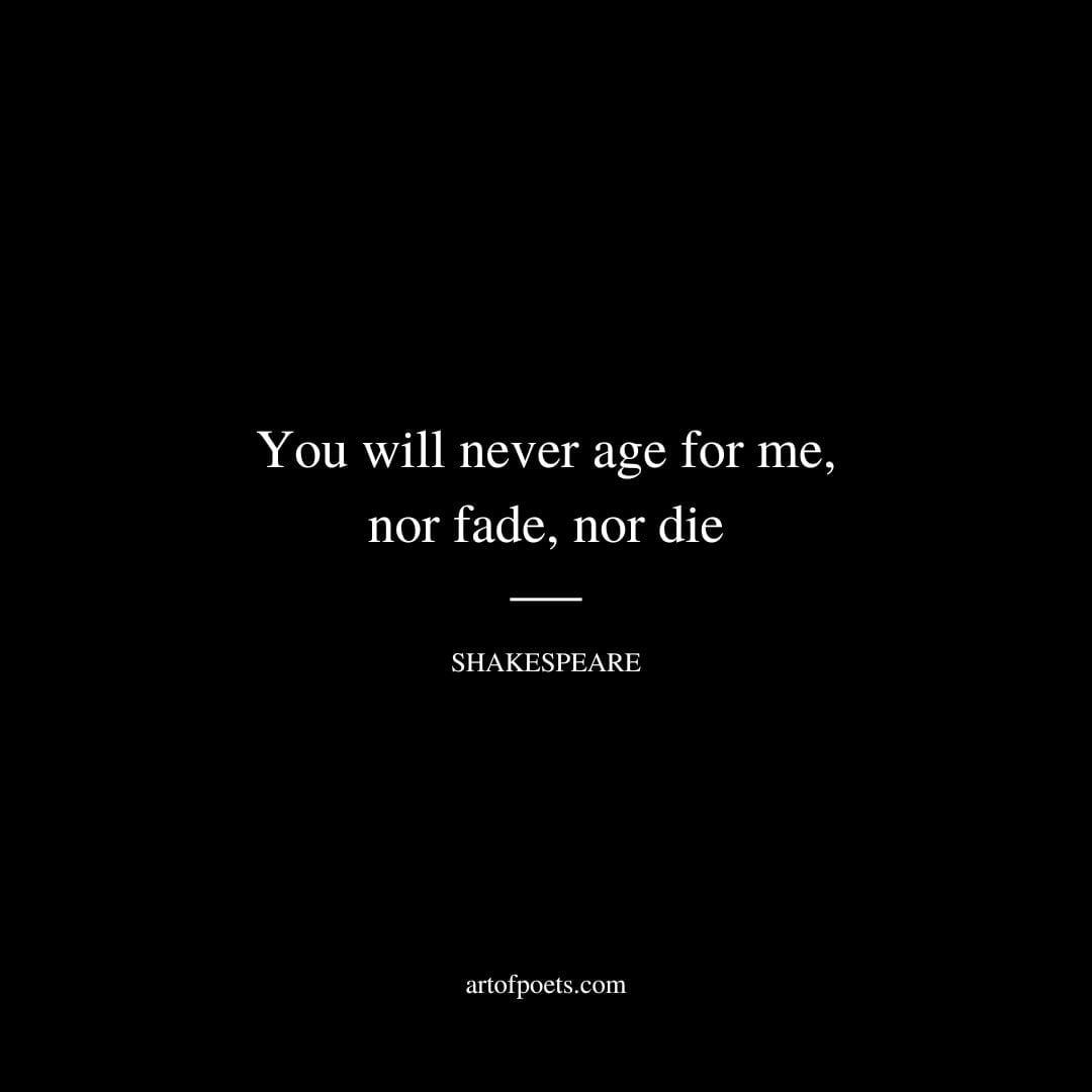 You will never age for me nor fade nor die Shakespeare